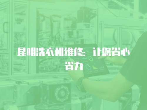 昆明洗衣機維修：讓您省心省力