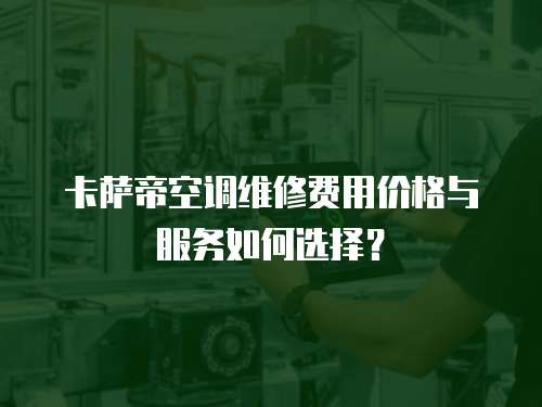 卡薩帝空調維修費用價格與服務如何選擇？
