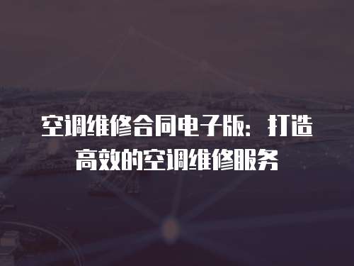 空調(diào)維修合同電子版：打造高效的空調(diào)維修服務(wù)