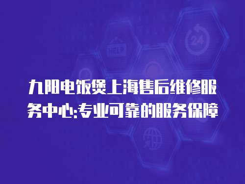 九陽電飯煲上海售后維修服務中心:專業可靠的服務保障