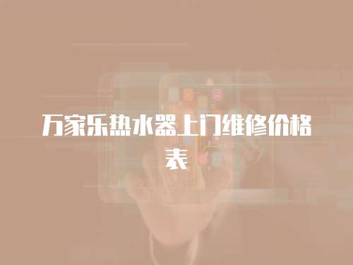 萬家樂熱水器上門維修價格表