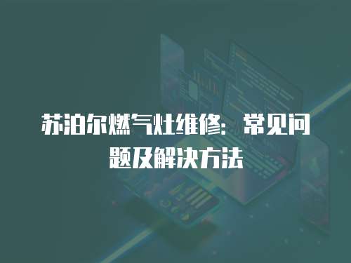蘇泊爾燃氣灶維修：常見問題及解決方法