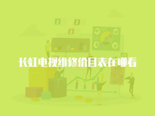 長虹電視維修價目表在哪看