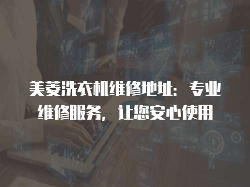 美菱洗衣機維修地址：專業(yè)維修服務(wù)，讓您安心使用