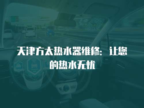 天津方太熱水器維修：讓您的熱水無憂