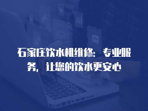 石家莊飲水機維修：專業服務，讓您的飲水更安心