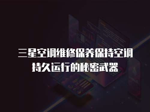 三星空調維修保養保持空調持久運行的秘密武器
