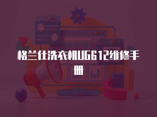 格蘭仕洗衣機(jī)UG612維修手冊(cè)