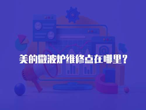  美的微波爐維修點在哪里？
