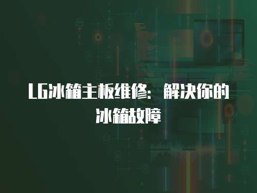 LG冰箱主板維修：解決你的冰箱故障