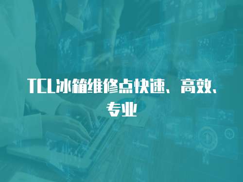 TCL冰箱維修點快速、高效、專業