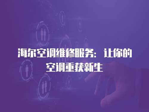 海爾空調維修服務：讓你的空調重獲新生
