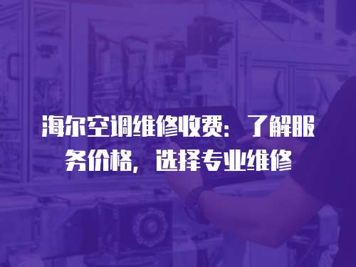 海爾空調(diào)維修收費：了解服務(wù)價格，選擇專業(yè)維修