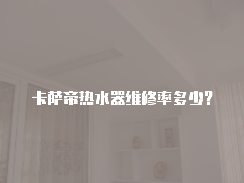 卡薩帝熱水器維修率多少？