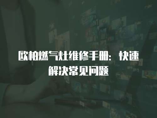 歐柏燃氣灶維修手冊：快速解決常見問題