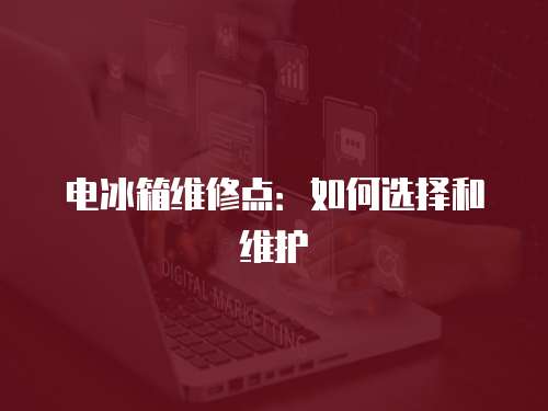 電冰箱維修點：如何選擇和維護