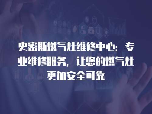 史密斯燃?xì)庠罹S修中心：專業(yè)維修服務(wù)，讓您的燃?xì)庠罡影踩煽? class=