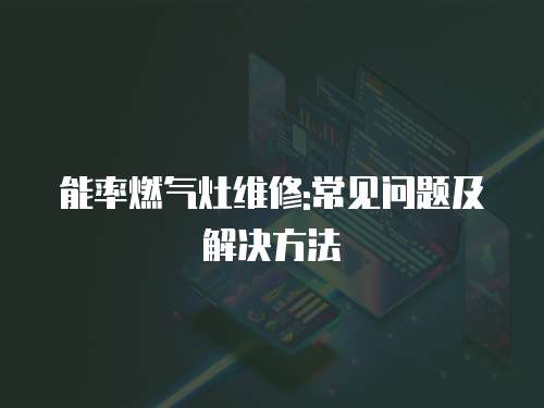 能率燃氣灶維修:常見問題及解決方法