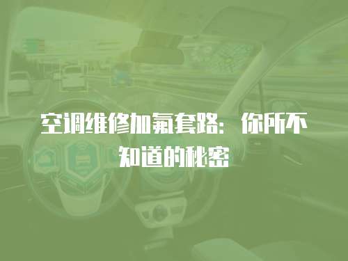 空調(diào)維修加氟套路：你所不知道的秘密