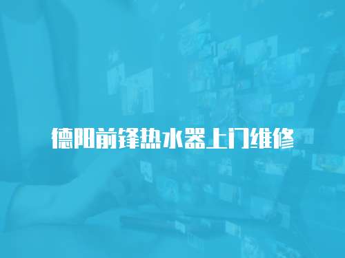 德陽前鋒熱水器上門維修