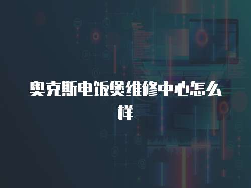 奧克斯電飯煲維修中心怎么樣