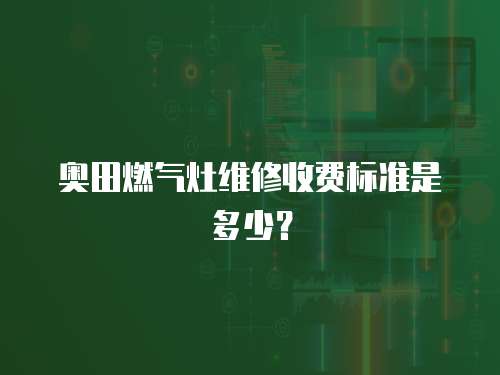 奧田燃氣灶維修收費標準是多少？