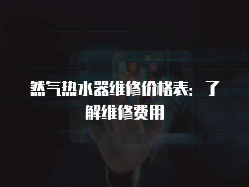 然氣熱水器維修價格表：了解維修費用