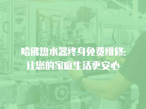 哈佛熱水器終身免費維修：讓您的家庭生活更安心