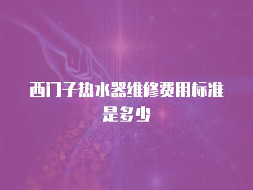 西門子熱水器維修費用標準是多少
