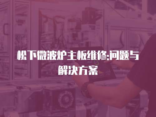松下微波爐主板維修:問題與解決方案
