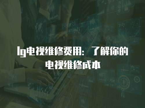 lg電視維修費用：了解你的電視維修成本