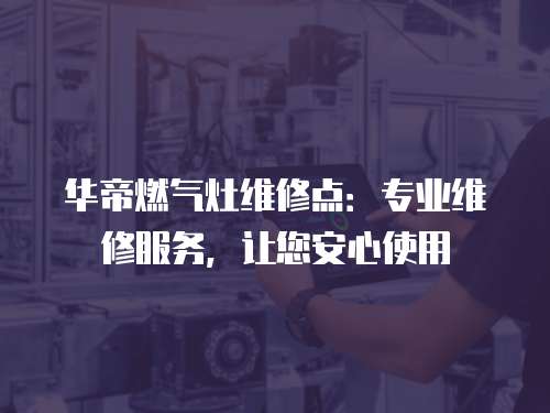 華帝燃氣灶維修點：專業維修服務，讓您安心使用