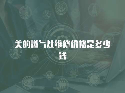 美的燃氣灶維修價格是多少錢