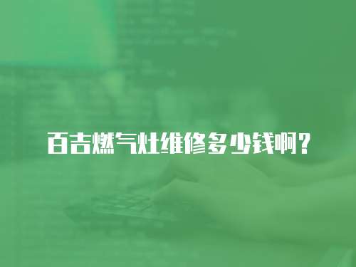 百吉燃?xì)庠罹S修多少錢啊？