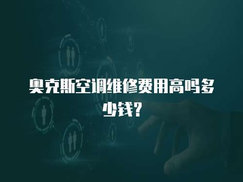 奧克斯空調(diào)維修費用高嗎多少錢？