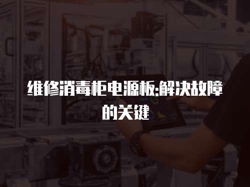 維修消毒柜電源板:解決故障的關(guān)鍵