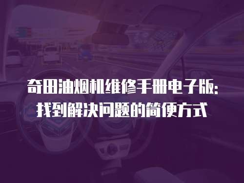 奇田油煙機維修手冊電子版: 找到解決問題的簡便方式