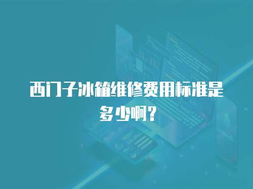 西門子冰箱維修費用標準是多少啊？