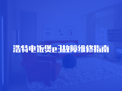 浩特電飯煲e3故障維修指南