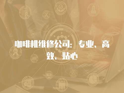咖啡機(jī)維修公司：專業(yè)、高效、貼心