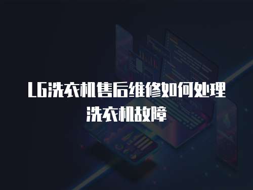 LG洗衣機售后維修如何處理洗衣機故障