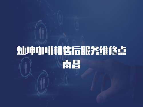 燦坤咖啡機(jī)售后服務(wù)維修點(diǎn)南昌