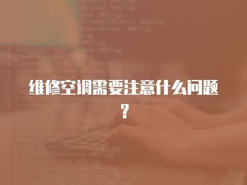 維修空調需要注意什么問題？