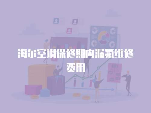 海爾空調(diào)保修期內(nèi)漏氟維修費(fèi)用