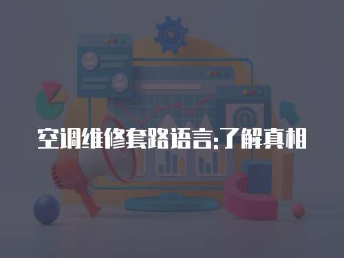 空調維修套路語言:了解真相