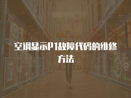 空調(diào)顯示P1故障代碼的維修方法