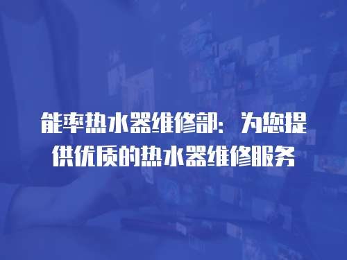 能率熱水器維修部：為您提供優(yōu)質(zhì)的熱水器維修服務(wù)