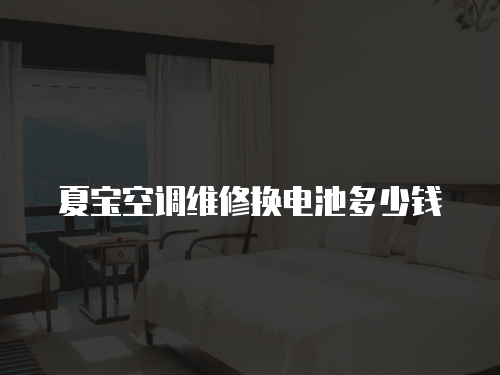 夏寶空調維修換電池多少錢