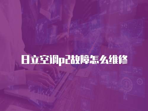 日立空調p2故障怎么維修