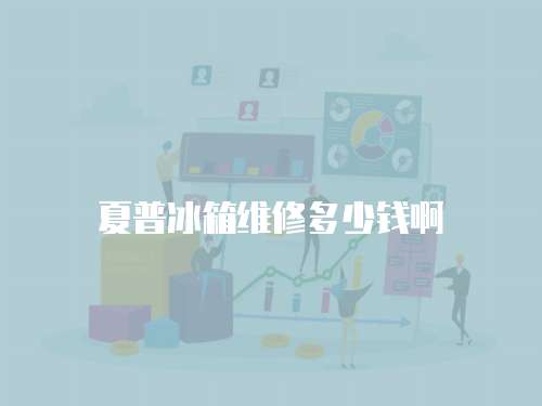 夏普冰箱維修多少錢啊